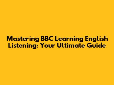 Mastering BBC Learning English Listening: Your Ultimate Guide