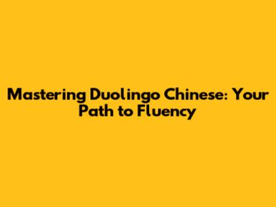 Mastering Duolingo Chinese: Your Path to Fluency