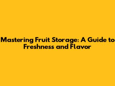 Mastering Fruit Storage: A Guide to Freshness and Flavor