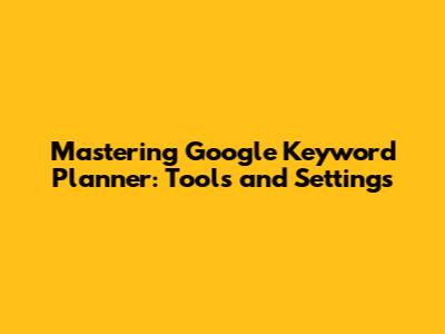 Mastering Google Keyword Planner: Tools and Settings
