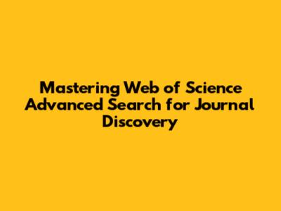 Mastering Web of Science Advanced Search for Journal Discovery