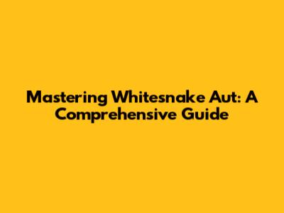 Mastering Whitesnake Aut: A Comprehensive Guide