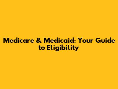 Medicare & Medicaid: Your Guide to Eligibility