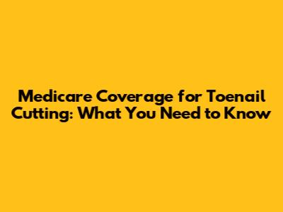 Medicare Coverage for Toenail Cutting: What You Need to Know