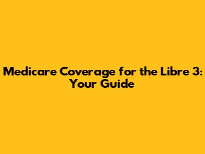 Medicare Coverage for the Libre 3: Your Guide