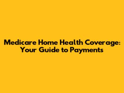 Medicare Home Health Coverage: Your Guide to Payments