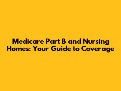 Medicare Part B and Nursing Homes: Your Guide to Coverage