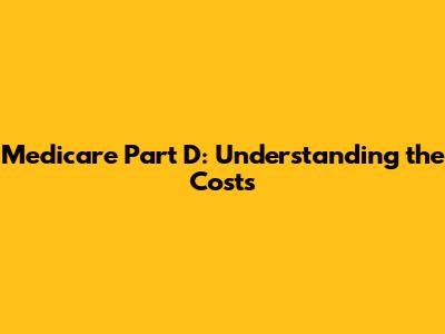 Medicare Part D: Understanding the Costs