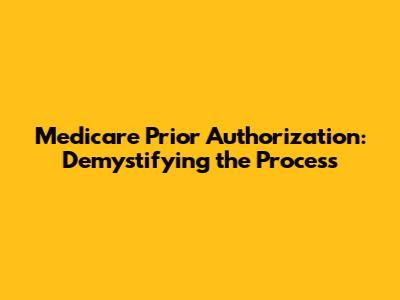 Medicare Prior Authorization: Demystifying the Process