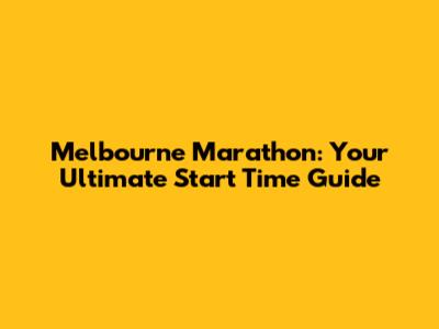 Melbourne Marathon: Your Ultimate Start Time Guide