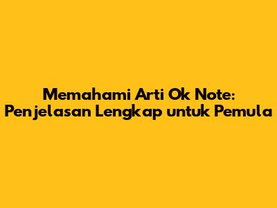 Memahami Arti 'Ok Note': Penjelasan Lengkap untuk Pemula
