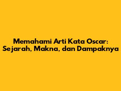 Memahami Arti Kata 'Oscar': Sejarah, Makna, dan Dampaknya