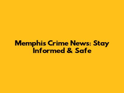 Memphis Crime News: Stay Informed & Safe