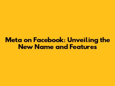 Meta on Facebook: Unveiling the New Name and Features