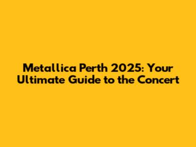 Metallica Perth 2025: Your Ultimate Guide to the Concert