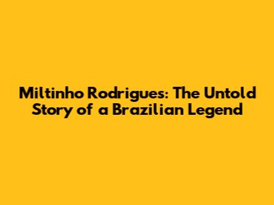 Miltinho Rodrigues: The Untold Story of a Brazilian Legend