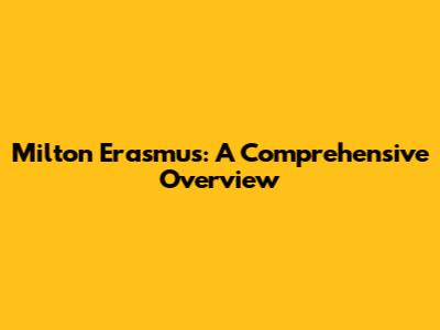 Milton Erasmus: A Comprehensive Overview