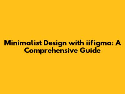 Minimalist Design with iifigma: A Comprehensive Guide