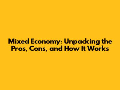 Mixed Economy: Unpacking the Pros, Cons, and How It Works
