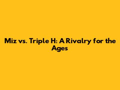 Miz vs. Triple H: A Rivalry for the Ages