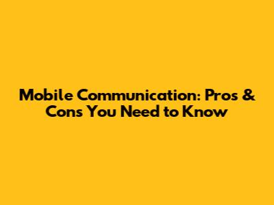 Mobile Communication: Pros & Cons You Need to Know
