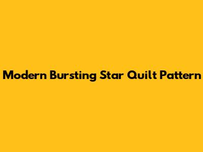 Modern Bursting Star Quilt Pattern