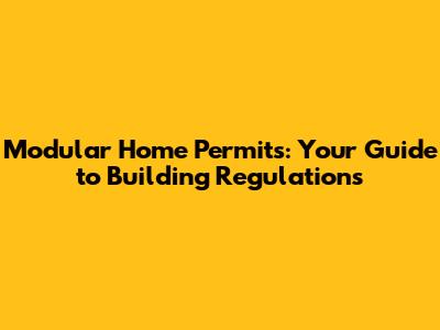Modular Home Permits: Your Guide to Building Regulations