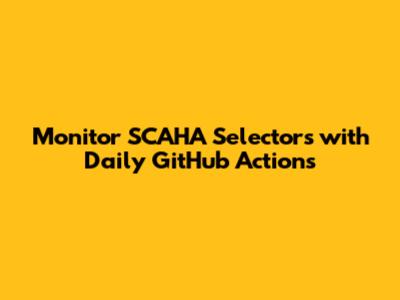 Monitor SCAHA Selectors with Daily GitHub Actions