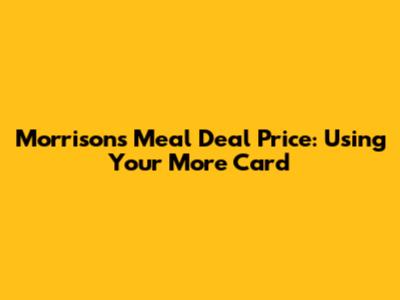 Morrisons Meal Deal Price: Using Your More Card
