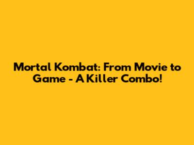 Mortal Kombat: From Movie to Game - A Killer Combo!