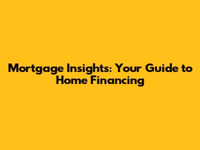 Mortgage Insights: Your Guide to Home Financing