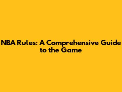 NBA Rules: A Comprehensive Guide to the Game