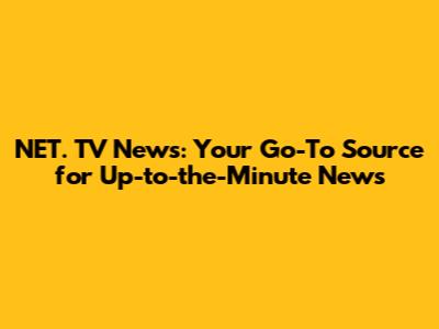 NET. TV News: Your Go-To Source for Up-to-the-Minute News