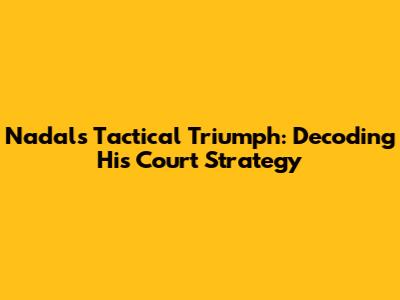 Nadal's Tactical Triumph: Decoding His Court Strategy