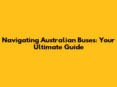 Navigating Australian Buses: Your Ultimate Guide