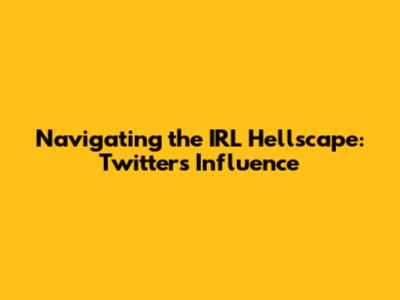 Navigating the IRL Hellscape: Twitter's Influence