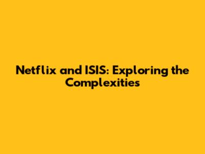 Netflix and ISIS: Exploring the Complexities
