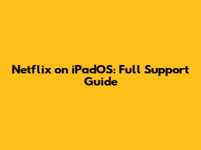 Netflix on iPadOS: Full Support Guide
