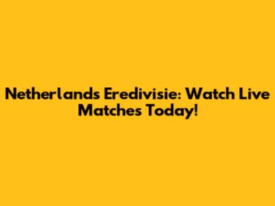 Netherlands Eredivisie: Watch Live Matches Today!