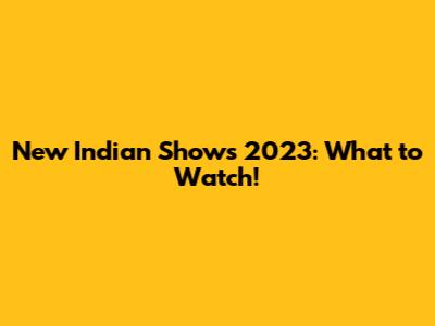 New Indian Shows 2023: What to Watch!