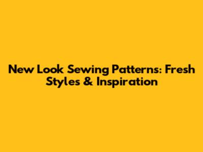 New Look Sewing Patterns: Fresh Styles & Inspiration