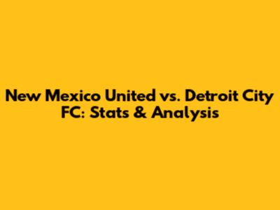New Mexico United vs. Detroit City FC: Stats & Analysis