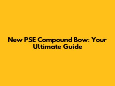 New PSE Compound Bow: Your Ultimate Guide