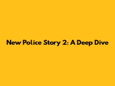 New Police Story 2: A Deep Dive