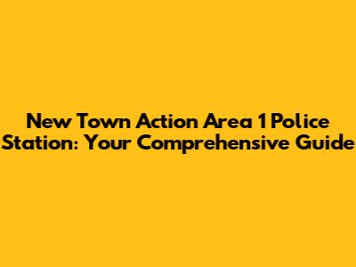 New Town Action Area 1 Police Station: Your Comprehensive Guide