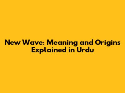 New Wave: Meaning and Origins Explained in Urdu
