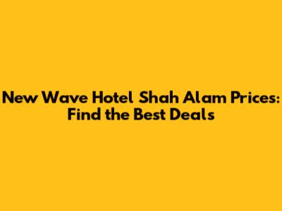 New Wave Hotel Shah Alam Prices: Find the Best Deals