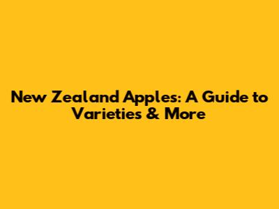New Zealand Apples: A Guide to Varieties & More