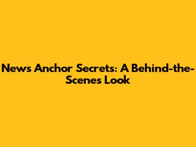 News Anchor Secrets: A Behind-the-Scenes Look