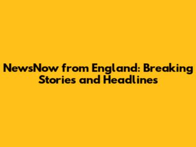 NewsNow from England: Breaking Stories and Headlines